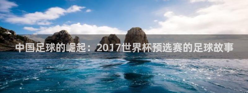 世界杯足球直播：中国足球的崛起：2017世界杯预选赛的足球故事